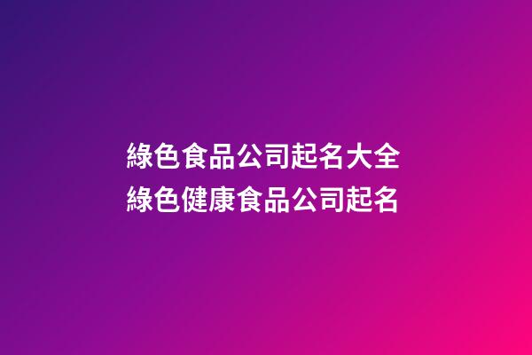 綠色食品公司起名大全 綠色健康食品公司起名-第1張-公司起名-玄機派